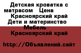 Детская кроватка с матрасом › Цена ­ 1 500 - Красноярский край Дети и материнство » Мебель   . Красноярский край